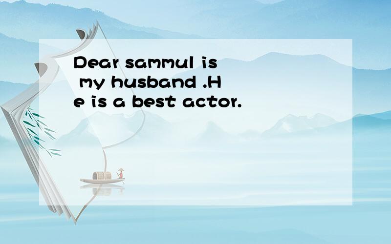 Dear sammul is my husband .He is a best actor.