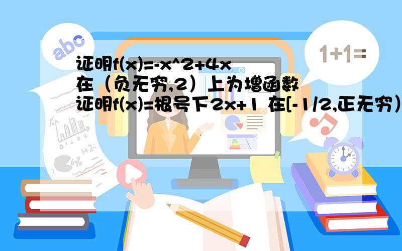 证明f(x)=-x^2+4x在（负无穷,2）上为增函数 证明f(x)=根号下2x+1 在[-1/2,正无穷）上为增函数