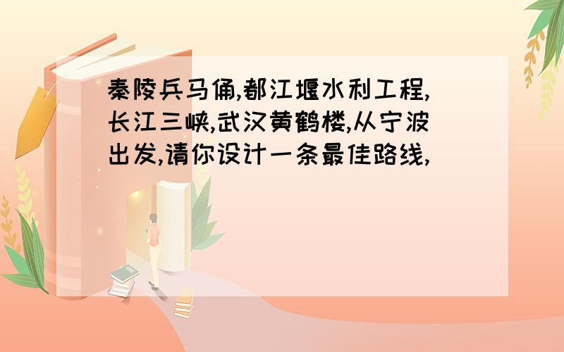 秦陵兵马俑,都江堰水利工程,长江三峡,武汉黄鹤楼,从宁波出发,请你设计一条最佳路线,