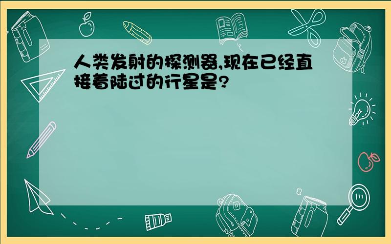 人类发射的探测器,现在已经直接着陆过的行星是?