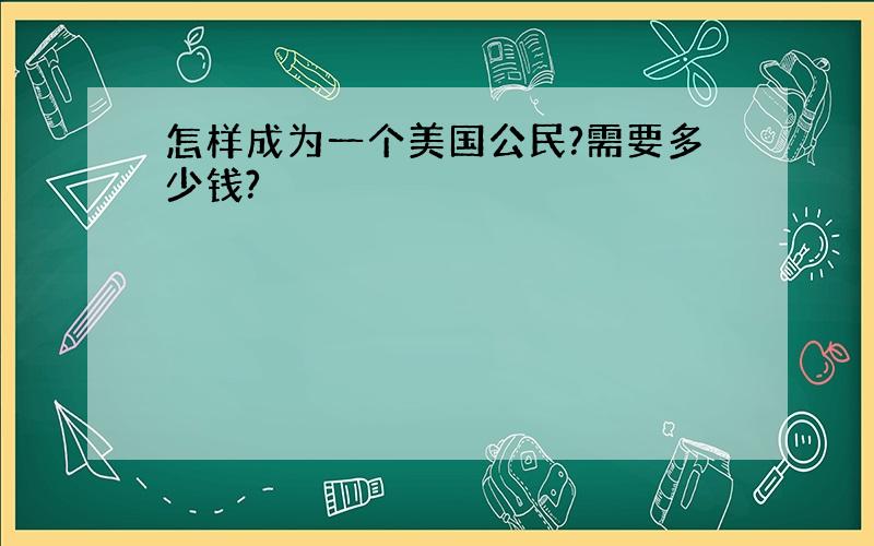 怎样成为一个美国公民?需要多少钱?