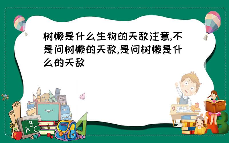 树懒是什么生物的天敌注意,不是问树懒的天敌,是问树懒是什么的天敌