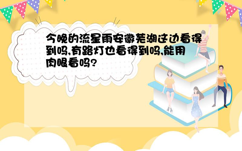 今晚的流星雨安徽芜湖这边看得到吗,有路灯也看得到吗,能用肉眼看吗?