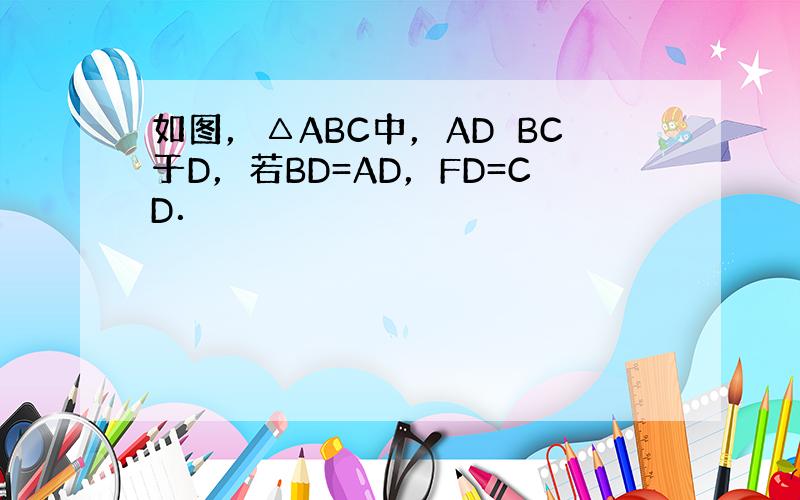 如图，△ABC中，AD⊥BC于D，若BD=AD，FD=CD．