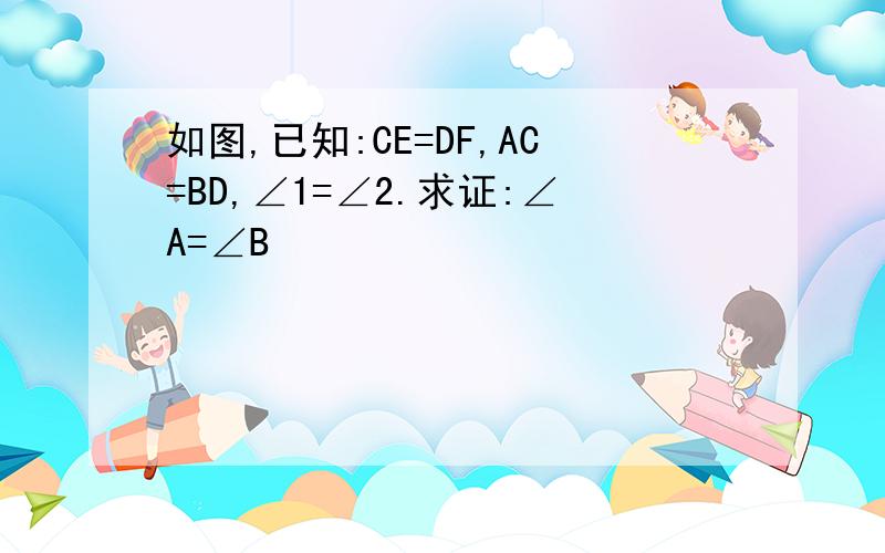 如图,已知:CE=DF,AC=BD,∠1=∠2.求证:∠A=∠B