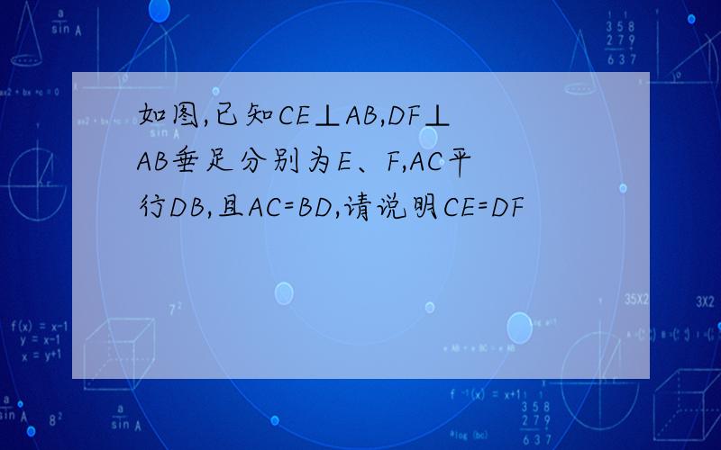 如图,已知CE⊥AB,DF⊥AB垂足分别为E、F,AC平行DB,且AC=BD,请说明CE=DF