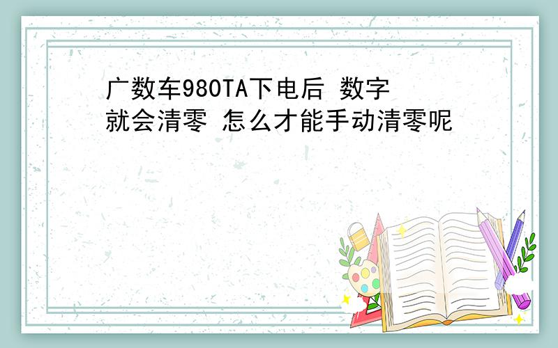 广数车980TA下电后 数字就会清零 怎么才能手动清零呢