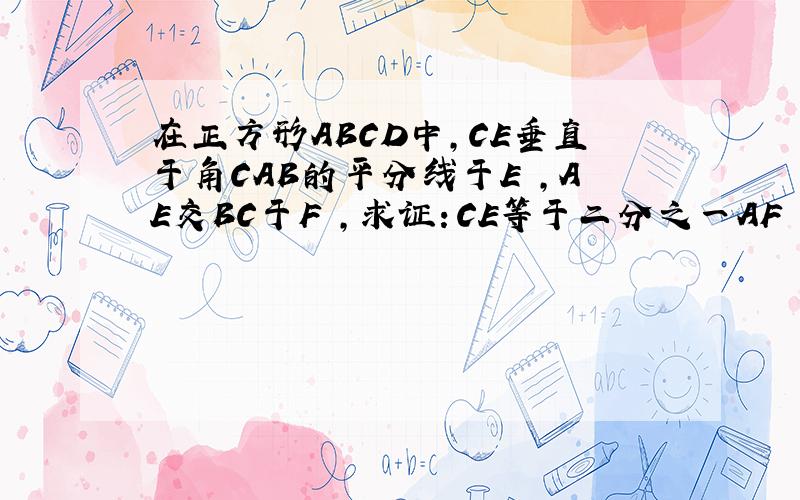 在正方形ABCD中,CE垂直于角CAB的平分线于E ,AE交BC于F ,求证：CE等于二分之一AF