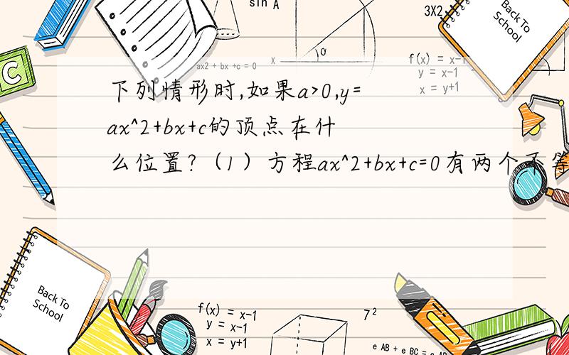 下列情形时,如果a>0,y=ax^2+bx+c的顶点在什么位置?（1）方程ax^2+bx+c=0有两个不等的是实数根（2