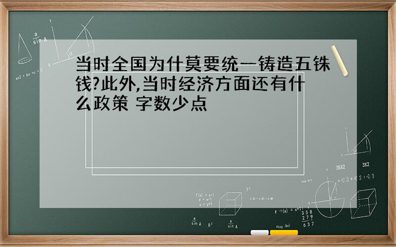 当时全国为什莫要统一铸造五铢钱?此外,当时经济方面还有什么政策 字数少点