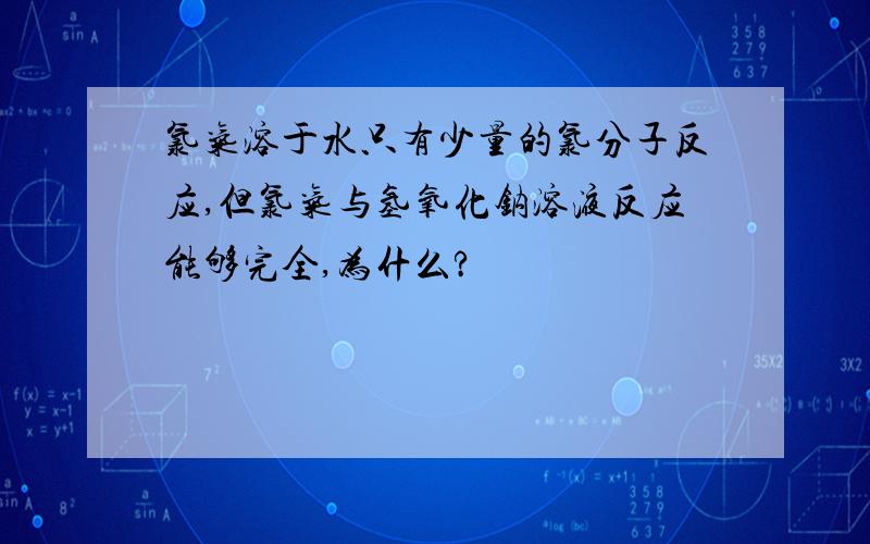 氯气溶于水只有少量的氯分子反应,但氯气与氢氧化钠溶液反应能够完全,为什么?