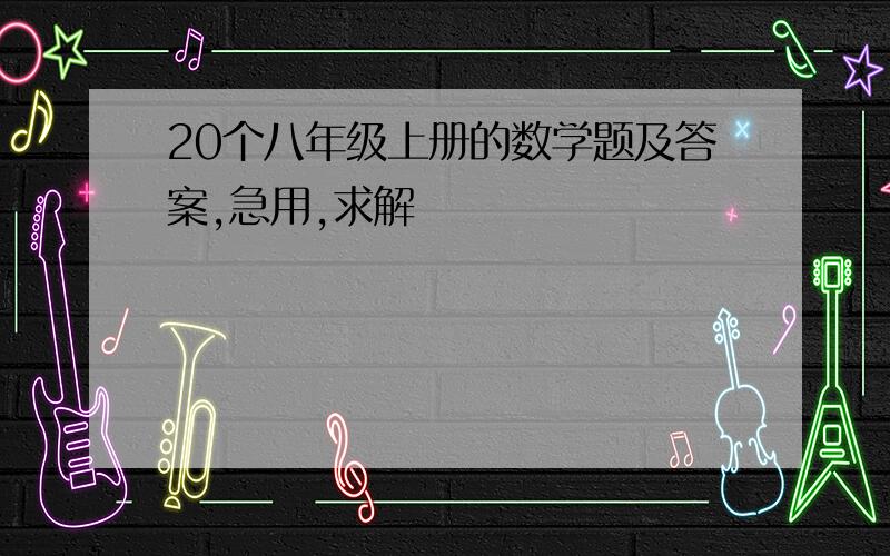 20个八年级上册的数学题及答案,急用,求解