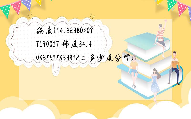 经度114.223804077190017 纬度34.40535615533812=多少度分秒,