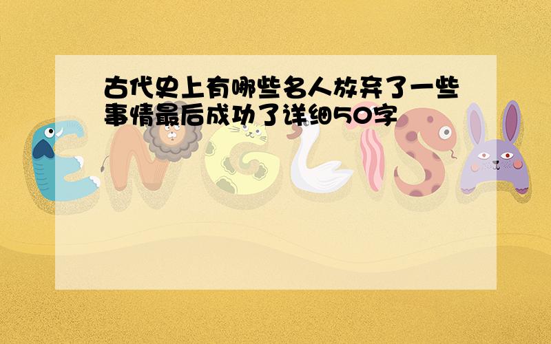 古代史上有哪些名人放弃了一些事情最后成功了详细50字