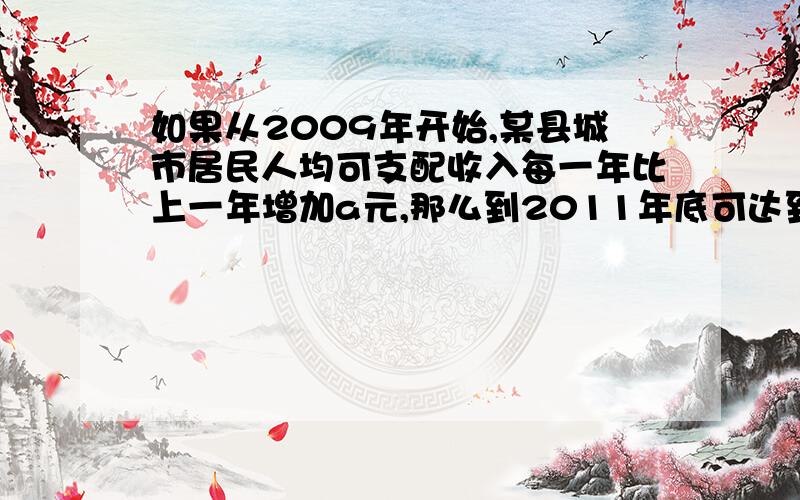 如果从2009年开始,某县城市居民人均可支配收入每一年比上一年增加a元,那么到2011年底可达到18000元,求a