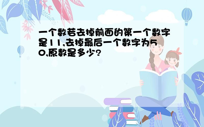 一个数若去掉前面的第一个数字是11,去掉最后一个数字为50,原数是多少?