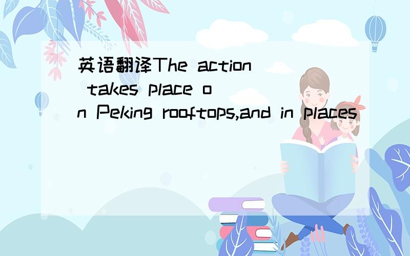 英语翻译The action takes place on Peking rooftops,and in places