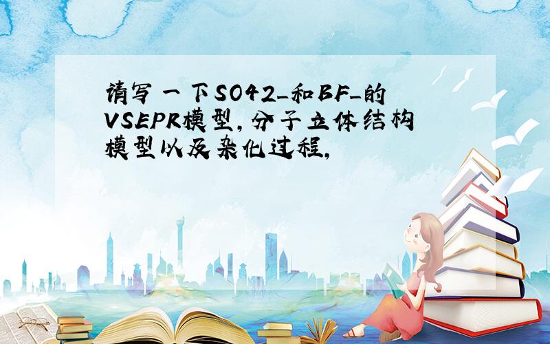 请写一下SO42_和BF_的VSEPR模型,分子立体结构模型以及杂化过程,