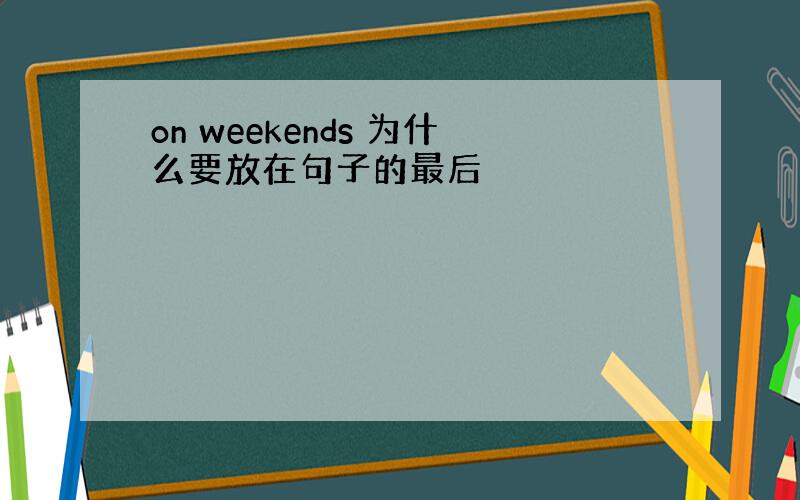 on weekends 为什么要放在句子的最后