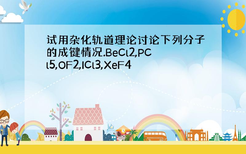 试用杂化轨道理论讨论下列分子的成键情况.BeCl2,PCl5,OF2,ICl3,XeF4