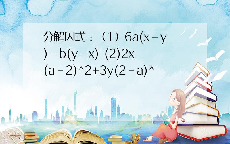 分解因式：（1）6a(x-y)-b(y-x) (2)2x(a-2)^2+3y(2-a)^