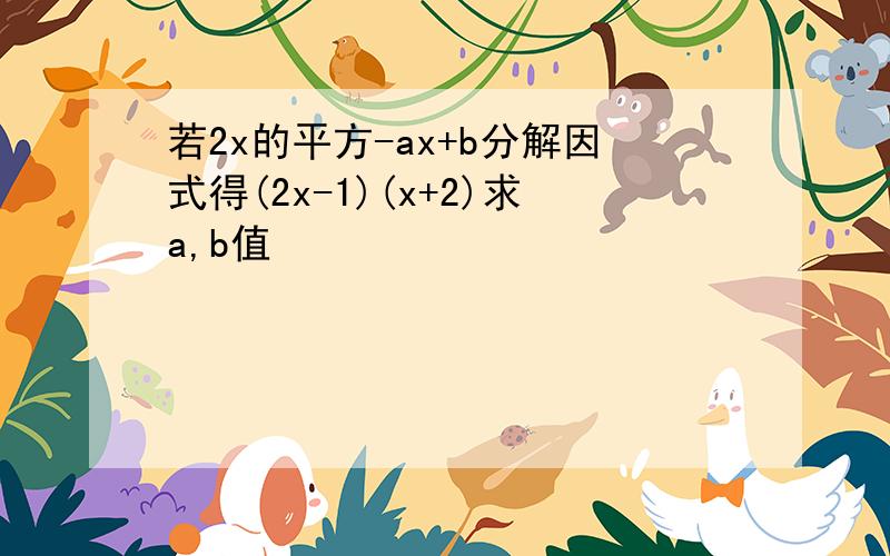 若2x的平方-ax+b分解因式得(2x-1)(x+2)求a,b值