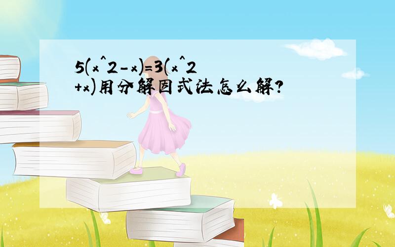 5(x^2-x)=3(x^2+x)用分解因式法怎么解?