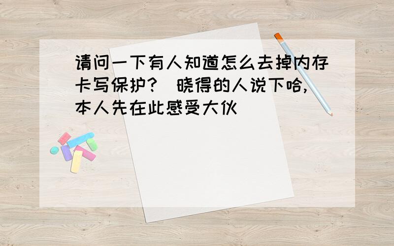 请问一下有人知道怎么去掉内存卡写保护?　晓得的人说下哈,本人先在此感受大伙