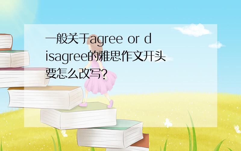 一般关于agree or disagree的雅思作文开头要怎么改写?