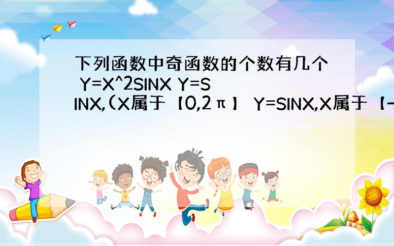 下列函数中奇函数的个数有几个 Y=X^2SINX Y=SINX,(X属于【0,2π】 Y=SINX,X属于【-π,π】