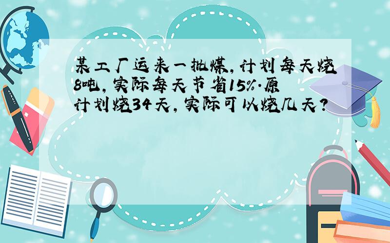 某工厂运来一批煤,计划每天烧8吨,实际每天节省15%.原计划烧34天,实际可以烧几天?