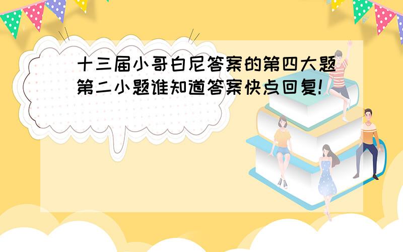 十三届小哥白尼答案的第四大题第二小题谁知道答案快点回复!