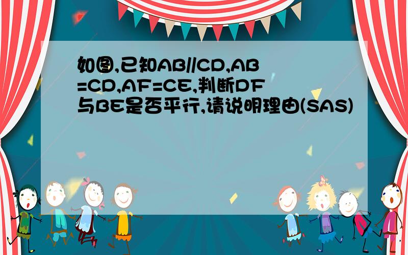 如图,已知AB//CD,AB=CD,AF=CE,判断DF与BE是否平行,请说明理由(SAS)