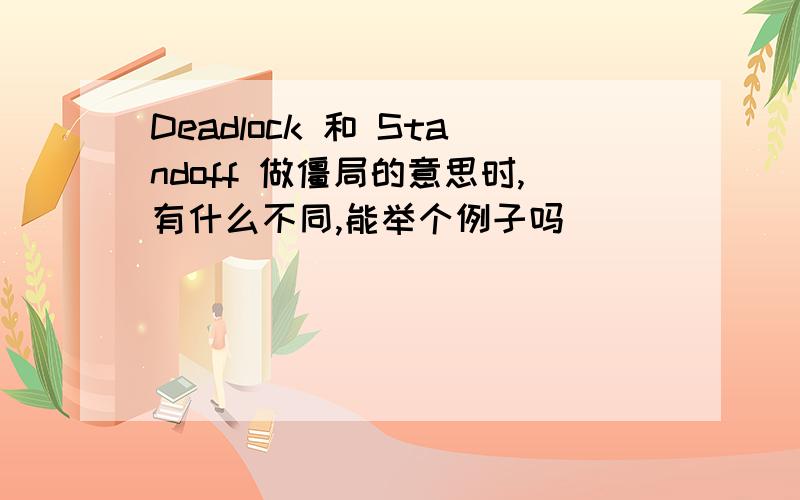 Deadlock 和 Standoff 做僵局的意思时,有什么不同,能举个例子吗