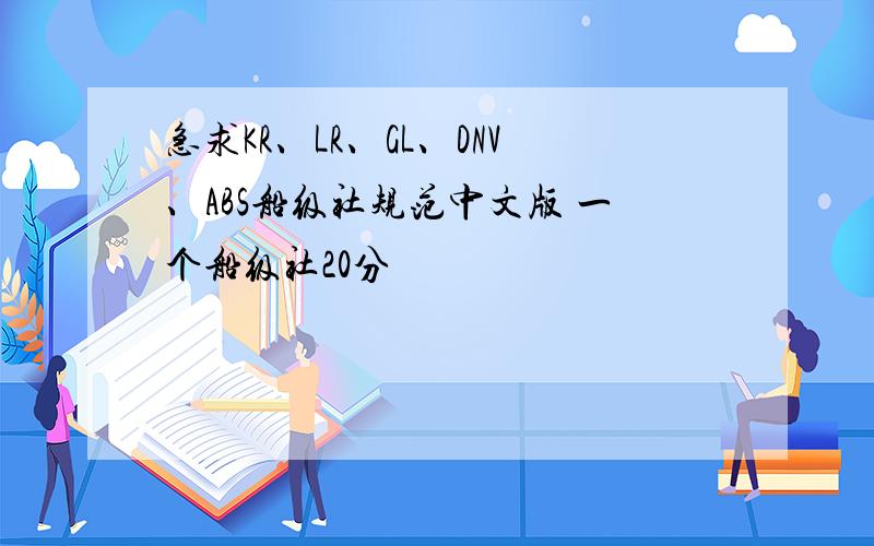 急求KR、LR、GL、DNV、ABS船级社规范中文版 一个船级社20分