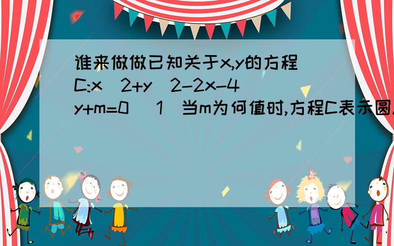 谁来做做已知关于x,y的方程C:x^2+y^2-2x-4y+m=0 （1）当m为何值时,方程C表示圆.（2）若圆C与直线