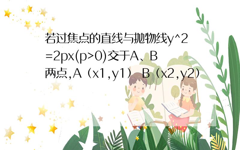 若过焦点的直线与抛物线y^2=2px(p>0)交于A、B两点,A（x1,y1） B（x2,y2）