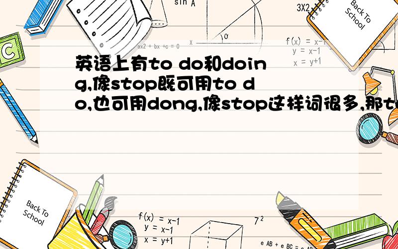 英语上有to do和doing,像stop既可用to do,也可用dong,像stop这样词很多,那to do和doin