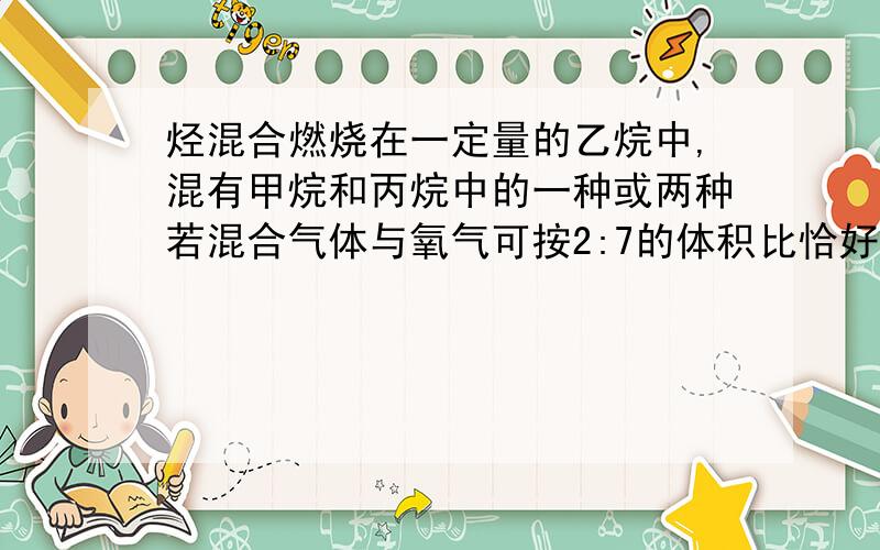 烃混合燃烧在一定量的乙烷中,混有甲烷和丙烷中的一种或两种若混合气体与氧气可按2:7的体积比恰好完全燃烧,则一定混有的气体