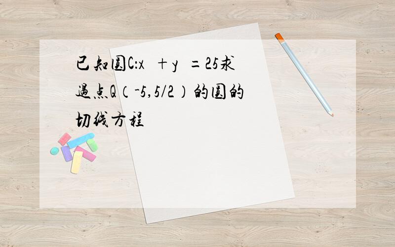 已知圆C：x²+y²=25求过点Q（-5,5/2）的圆的切线方程