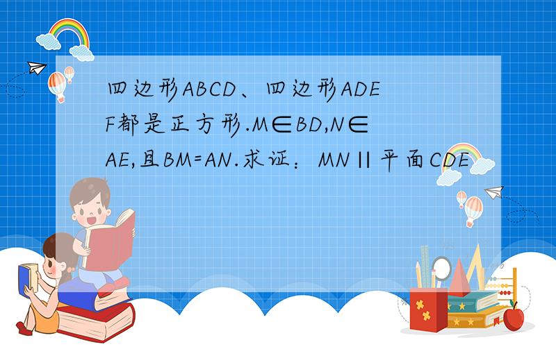 四边形ABCD、四边形ADEF都是正方形.M∈BD,N∈AE,且BM=AN.求证：MN∥平面CDE