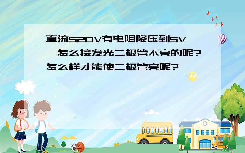 直流520V有电阻降压到5V,怎么接发光二极管不亮的呢?怎么样才能使二极管亮呢?