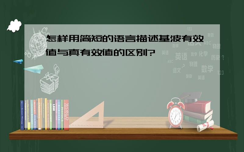 怎样用简短的语言描述基波有效值与真有效值的区别?