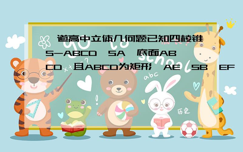 一道高中立体几何题已知四棱锥S-ABCD,SA⊥底面ABCD,且ABCD为矩形,AE⊥SB,EF⊥SC求证AF⊥SC