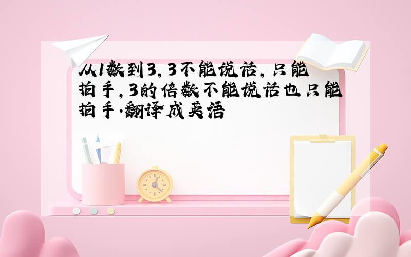 从1数到3,3不能说话,只能拍手,3的倍数不能说话也只能拍手.翻译成英语