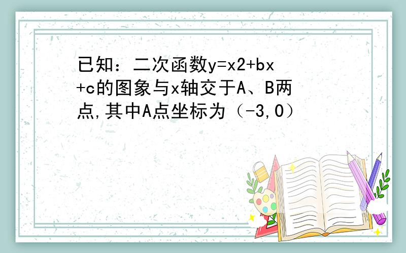 已知：二次函数y=x2+bx+c的图象与x轴交于A、B两点,其中A点坐标为（-3,0）