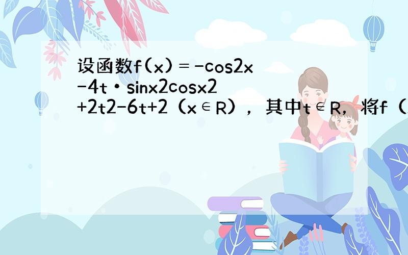 设函数f(x)＝−cos2x−4t•sinx2cosx2+2t2−6t+2（x∈R），其中t∈R，将f（x）的最小值记为