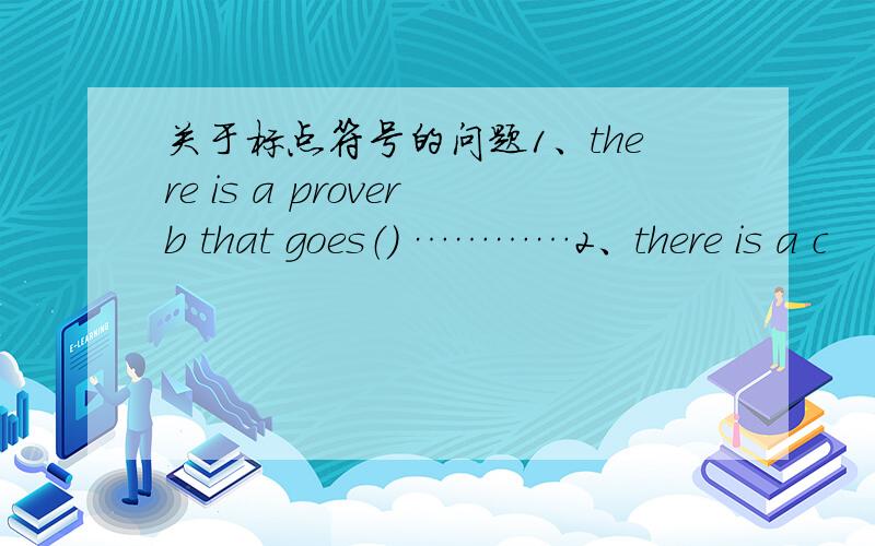 关于标点符号的问题1、there is a proverb that goes（） …………2、there is a c