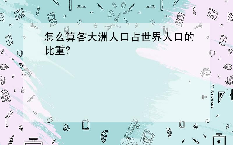 怎么算各大洲人口占世界人口的比重?