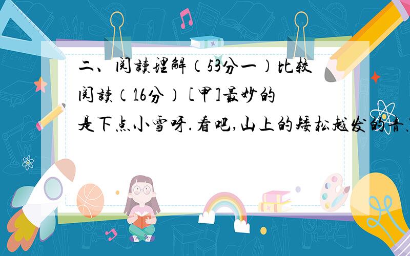 二、阅读理解（53分一）比较阅读（16分） [甲]最妙的是下点小雪呀.看吧,山上的矮松越发的青黑,树尖上顶着一髻儿白花,